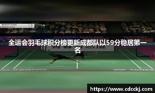 全运会羽毛球积分榜更新成都队以59分稳居第一名