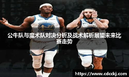 公牛队与魔术队对决分析及战术解析展望未来比赛走势