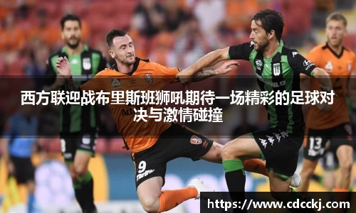 西方联迎战布里斯班狮吼期待一场精彩的足球对决与激情碰撞