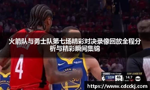 火箭队与勇士队第七场精彩对决录像回放全程分析与精彩瞬间集锦