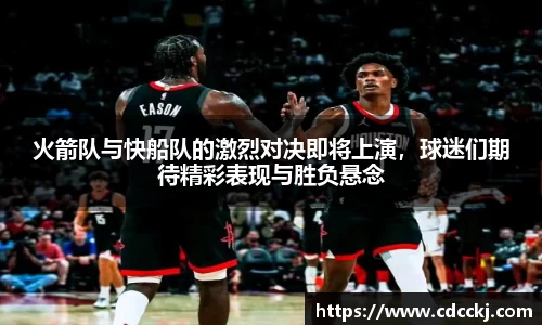 火箭队与快船队的激烈对决即将上演，球迷们期待精彩表现与胜负悬念