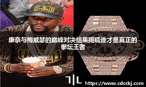康奈与梅威瑟的巅峰对决结果揭晓谁才是真正的拳坛王者